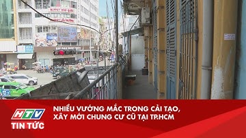 NHIỀU VƯỚNG MẮC TRONG CẢI TẠO, XÂY MỚI CHUNG CƯ CŨ TẠI TP.HCM | HTV TIN TỨC