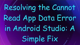 Resolving the Cannot Read App Data Error in Android Studio: A Simple Fix