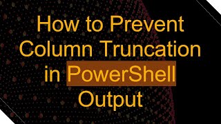 How to Prevent Column Truncation in PowerShell Output