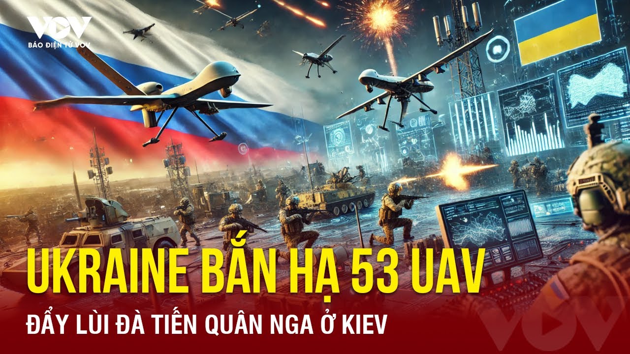 Ukraine “đốn hạ” 53 UAV, chặn đứng đà tiến của quân Nga ở thành trì Kiev | Báo Điện tử VOV
