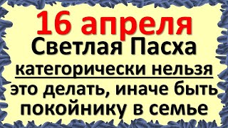 16 апреля Светлая Пасха категорически нельзя это делать, иначе быть покойнику. Народные приметы