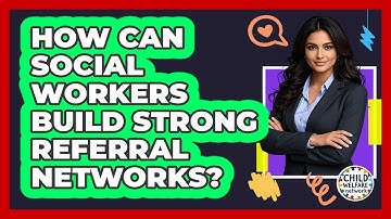 How Can Social Workers Build Strong Referral Networks?