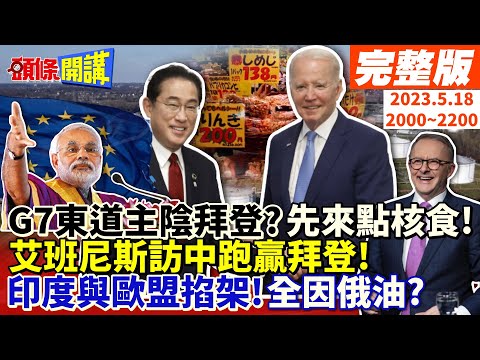 【頭條開講】G7東道主陰拜登?先來點核食!拜登認了!北京目前不想見我!艾班尼斯訪中跑贏拜登!肖千:中澳溝通中!印度與歐盟掐架!全因俄油?20230518完整版@HeadlinesTalk