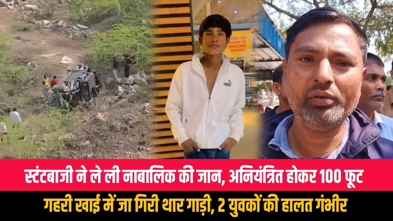 स्टंटबाजी ने ले ली नाबालिक की जान, अनियंत्रित होकर 100 फूट गहरी खाई में जा गिरी थार गाड़ी, 2 युवकों