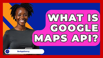 What Is Google Maps API? - Be App Savvy