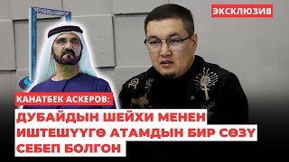 Канатбек Аскеров: Дубайдын шейхи менен иштешүүгө атамдын бир сөзү себеп болгон | интервью | 2024