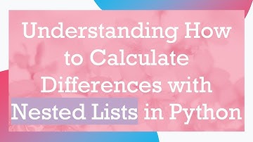 Understanding How to Calculate Differences with Nested Lists in Python