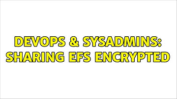 DevOps & SysAdmins: Sharing EFS encrypted