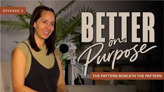 Episode 3: The Pattern Beneath The Pattern | Better On Purpose Podcast