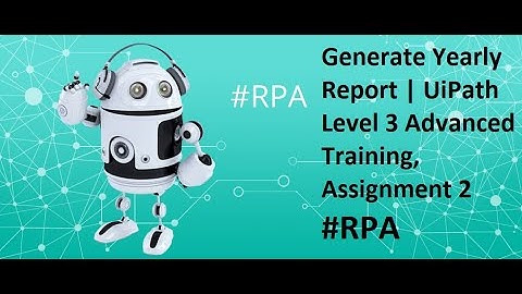 UIPath Level 3 - Advanced Training Assignment-No 2 - Generate Yearly Report  Part 1