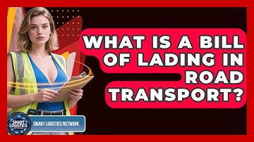 What Is A Bill Of Lading In Road Transport? - Smart Logistics Network