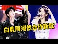白鹿周翊然梦幻联动 合作新歌 谁是你朋友 歌甜人更甜 白鹿周翊然梦幻联动 合作新歌 谁是你朋友 歌甜人更甜