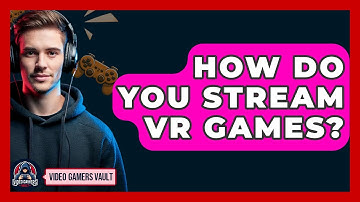How Do You Stream VR Games? - Video Gamers Vault