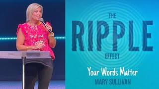 THE RIPPLE EFFECT: YOUR WORDS MATTER - MARY SULLIVAN