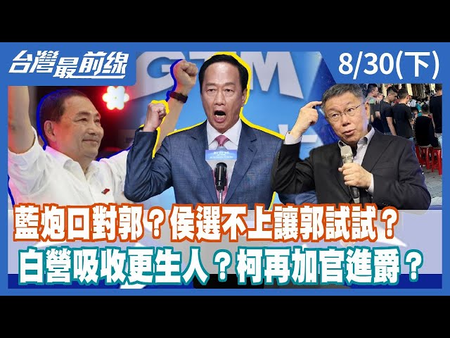 藍炮口對郭？侯選不上讓郭試試？  白營吸收更生人？柯再加官進爵？【台灣最前線】2023.08.30(下)