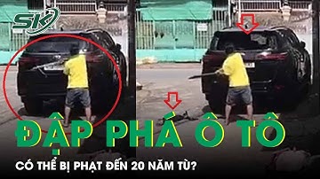 Đập Phá Ô Tô Đỗ Trước Cửa Nhà, Người Đàn Ông Có Thể Bị Phạt Đến 20 Năm Tù? | SKĐS