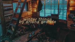 "winter things" - ariana grande but it's playing on the radio while you're chillin' by the fireside