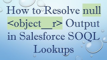 How to Resolve null  object__r  Output in Salesforce SOQL Lookups