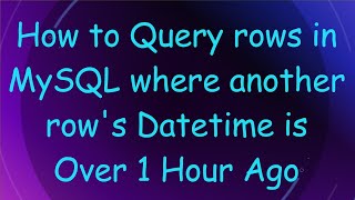 How to Query rows in MySQL where another row's Datetime is Over 1 Hour Ago
