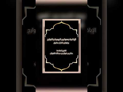الإباضية جمعوا بين الجهمية و الخوارج ويقولون القرآن مخلوق . الشيخ العلامة صالح بن فوزان الفوزان .