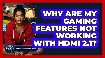 Why Are My Gaming Features Not Working With HDMI 2.1? - NextGen Viewing and Audio
