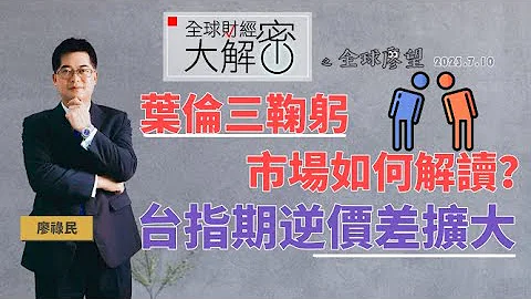 葉倫三鞠躬 市場如何解讀？台指期逆價差擴大 ｜全球財經大解密《全球廖望👀》2023.7.10期 - 天天要聞