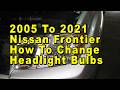 2005 To 2021 Nissan Frontier How To Change Headlight Bulbs With Part Numbers
