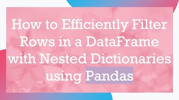 How to Efficiently Filter Rows in a DataFrame with Nested Dictionaries using Pandas