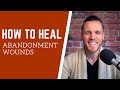 ABANDONMENT: How To Heal Abandonment Wounds