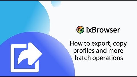 How to export, copy profiles and more batch operations in ixBrowser