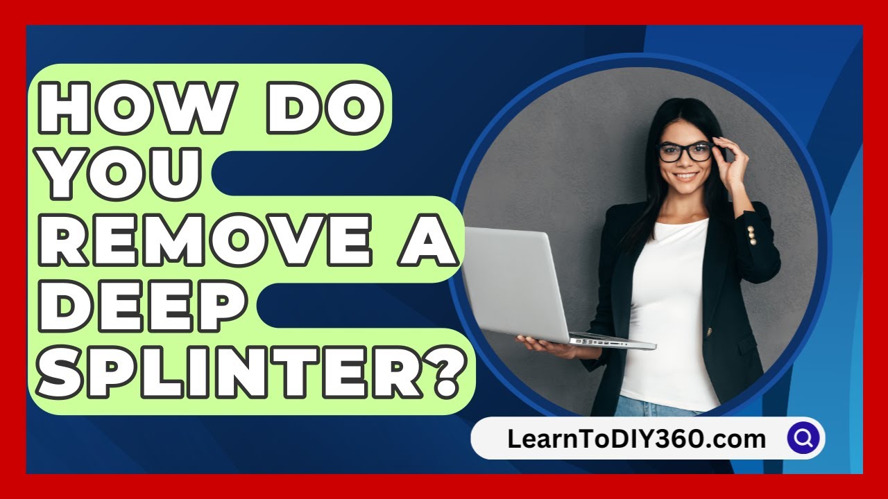 How Do You Remove A Deep Splinter? - LearnToDIY360.com