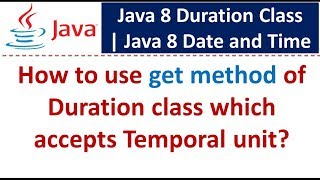 How to use get method of Duration class which accepts Temporal unit? | Java 8 Date and Time