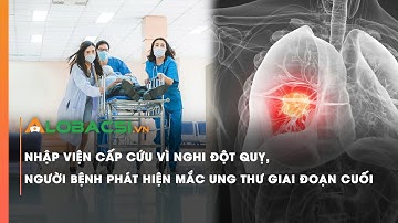 Nhập viện cấp cứu vì nghi đột quỵ, người bệnh phát hiện mắc ung thư giai đoạn cuối | Video Alobacsi