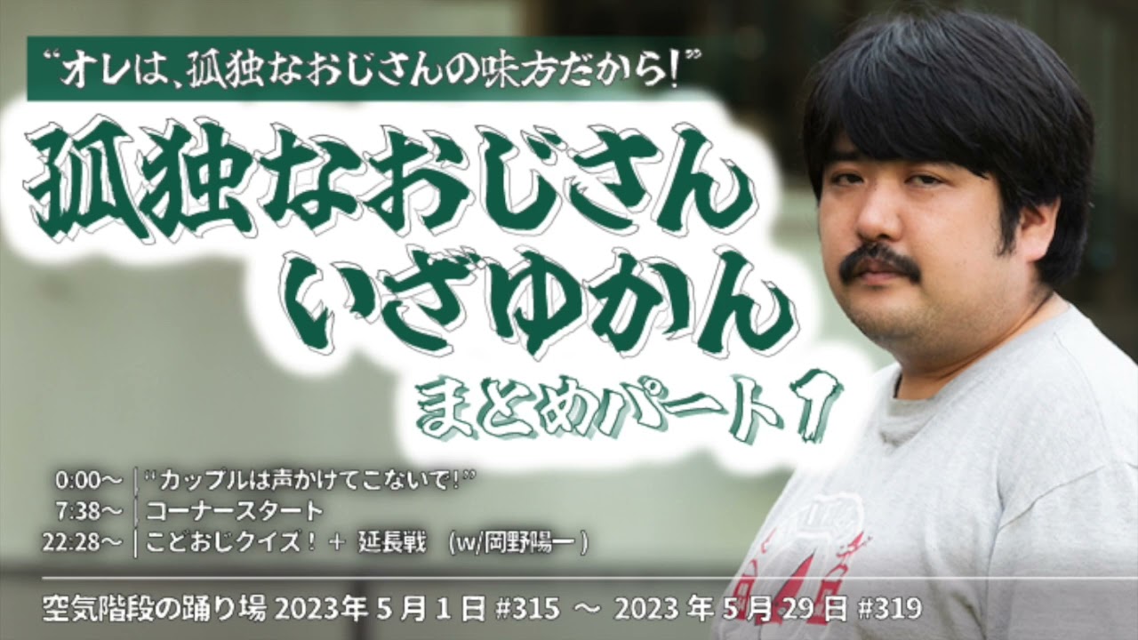 『孤独なおじさん,いざゆかん』まとめ①【空気階段の踊り場 コーナー】2023年5月1日#315〜5月29日#319