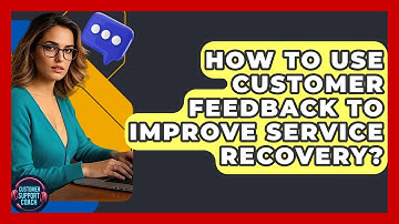How To Use Customer Feedback To Improve Service Recovery? - Customer Support Coach