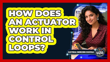 How Does An Actuator Work In Control Loops? - Electrical Engineering Essentials
