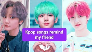 Kpop songs that remind me of my best friend @MagicPurgeMarch