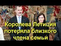 Королева Испании Летиция потеряла близкого члена семьи! Королевская семья в трауре!