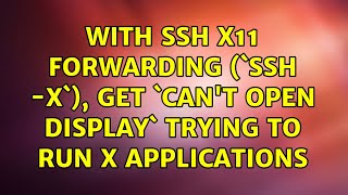 With SSH X11 forwarding (`ssh -X`), get `Can't open display` trying to run X applications