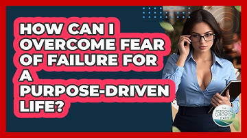How Can I Overcome Fear Of Failure For A Purpose-driven Life? - The Personal Growth Path
