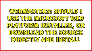 Should I use the Microsoft Web Platform Installer, or download the source directly and install
