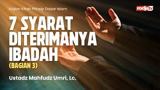 Prinsip Dasar Islam: 7 Syarat Diterimanya Ibadah Bag 3 - Ustadz Mahfudz Umri, Lc