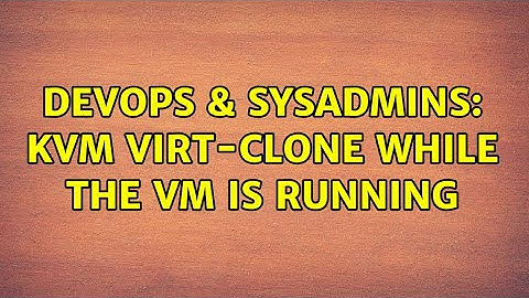 DevOps & SysAdmins: KVM virt-clone while the VM is running (3 Solutions!!)