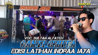 GANTI CERITA - VOC. SULTAN ALFATEH || EDISI LATIHAN INDRAA JAYA