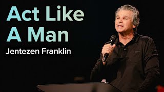 Act Like A Man | Pastor Jentezen Franklin