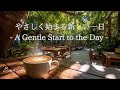 【朝活用BGM】やさしく始まる新しい一日｜A Gentle Start to the Day - 前向きになれるギターBGM