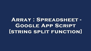 Array : Spreadsheet - Google App Script [string split function]