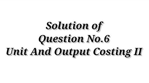 Question No.6 ( Unit and Output Costing II )  Cost Accounting / Shahitya Bhawan Publication / B.com.