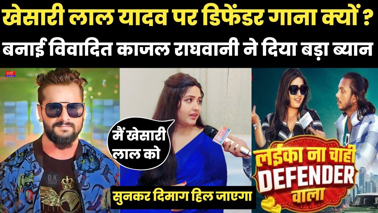 खेसारी लाल यादव पर डिफेंडर गाना क्यों ? बनाई काजल राघवानी ने दिया बड़ा ब्यान और बोली