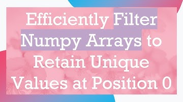 Efficiently Filter Numpy Arrays to Retain Unique Values at Position 0